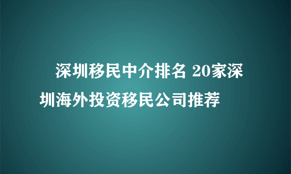 ​深圳移民中介排名 20家深圳海外投资移民公司推荐