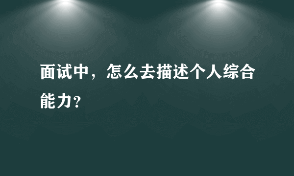 面试中，怎么去描述个人综合能力？