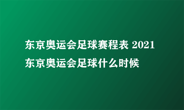 东京奥运会足球赛程表 2021东京奥运会足球什么时候