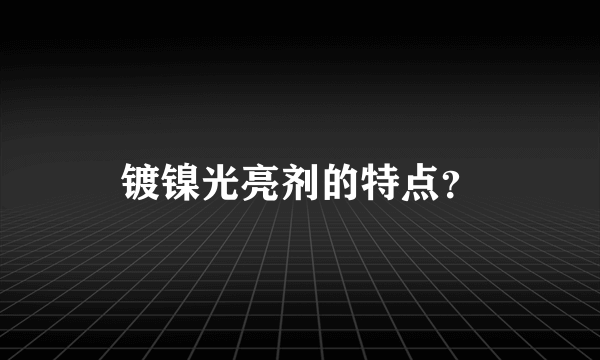 镀镍光亮剂的特点？