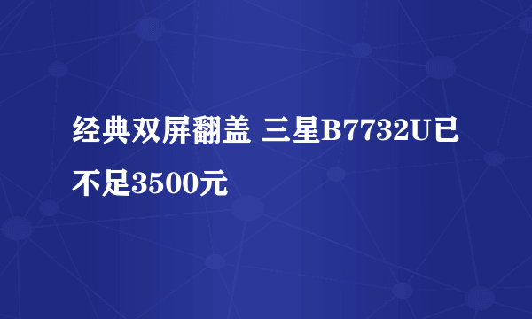 经典双屏翻盖 三星B7732U已不足3500元