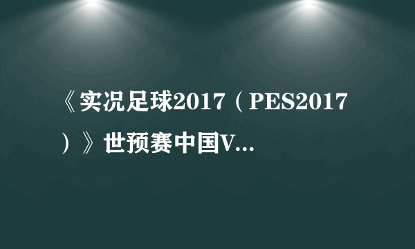 《实况足球2017（PES2017）》世预赛中国VS韩国视频