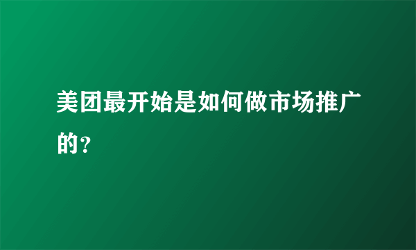 美团最开始是如何做市场推广的？