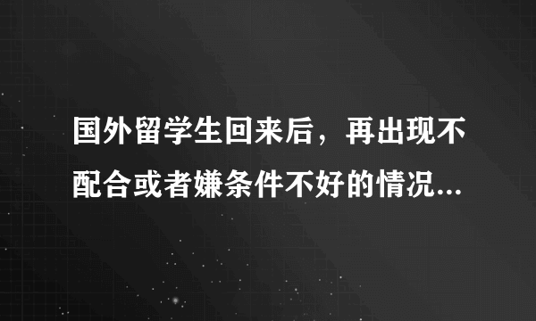 国外留学生回来后，再出现不配合或者嫌条件不好的情况怎么办，国家准备好了吗？