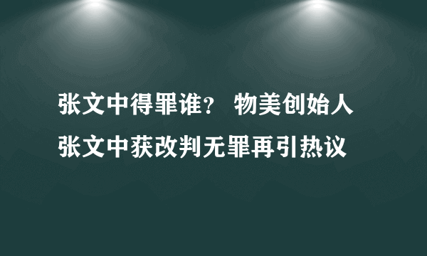 张文中得罪谁？ 物美创始人张文中获改判无罪再引热议