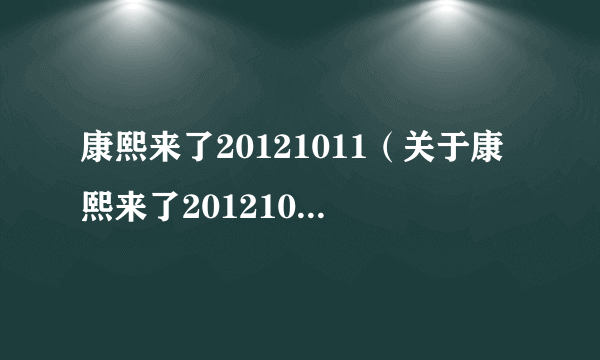 康熙来了20121011（关于康熙来了20121011的简介）