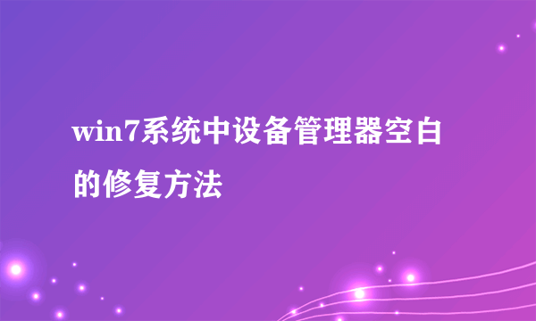 win7系统中设备管理器空白的修复方法