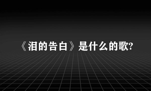 《泪的告白》是什么的歌?