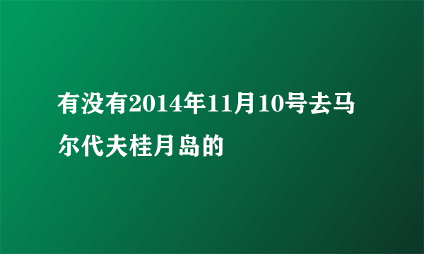 有没有2014年11月10号去马尔代夫桂月岛的