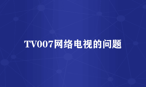 TV007网络电视的问题