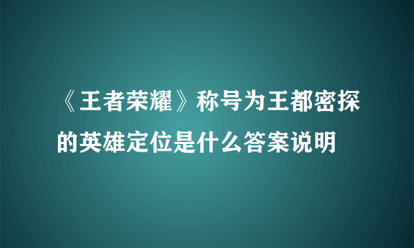 《王者荣耀》称号为王都密探的英雄定位是什么答案说明