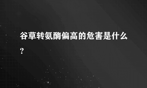 谷草转氨酶偏高的危害是什么？