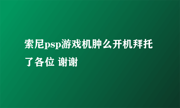 索尼psp游戏机肿么开机拜托了各位 谢谢