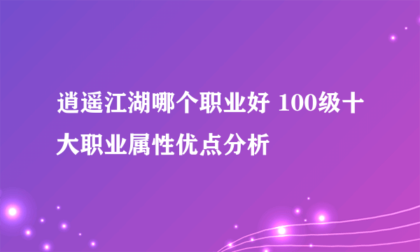 逍遥江湖哪个职业好 100级十大职业属性优点分析