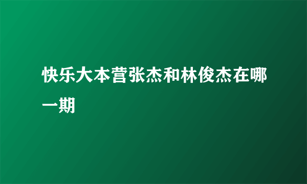 快乐大本营张杰和林俊杰在哪一期