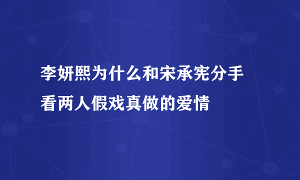 李妍熙为什么和宋承宪分手 看两人假戏真做的爱情