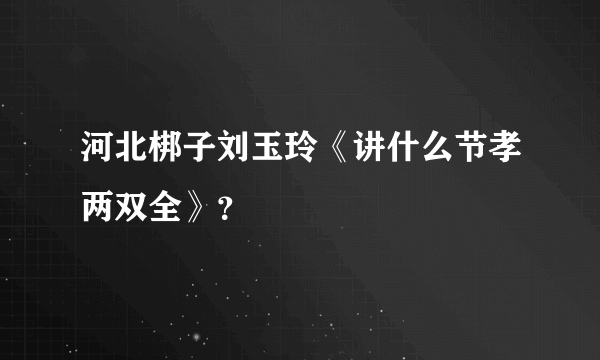 河北梆子刘玉玲《讲什么节孝两双全》？