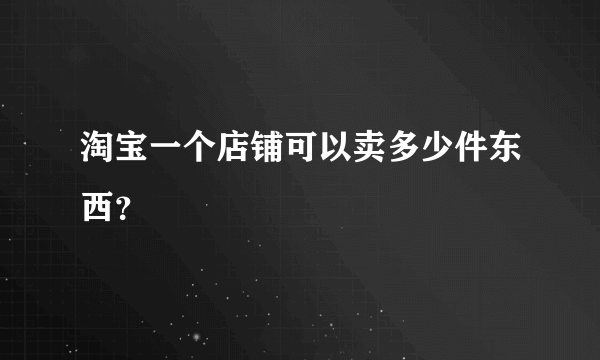 淘宝一个店铺可以卖多少件东西？