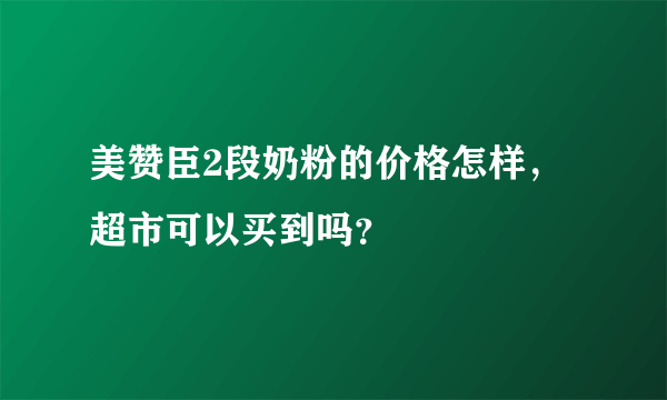 美赞臣2段奶粉的价格怎样，超市可以买到吗？