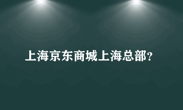 上海京东商城上海总部？