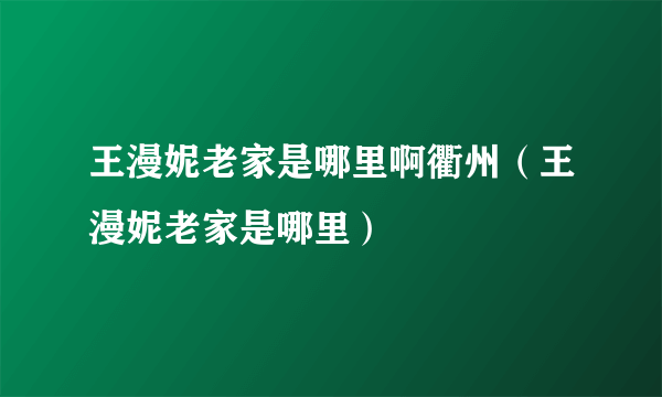 王漫妮老家是哪里啊衢州（王漫妮老家是哪里）