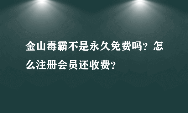 金山毒霸不是永久免费吗？怎么注册会员还收费？