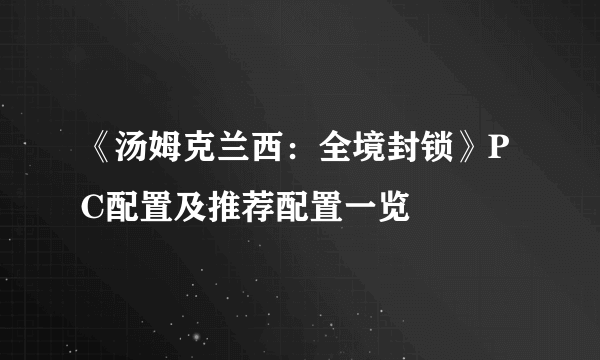 《汤姆克兰西：全境封锁》PC配置及推荐配置一览