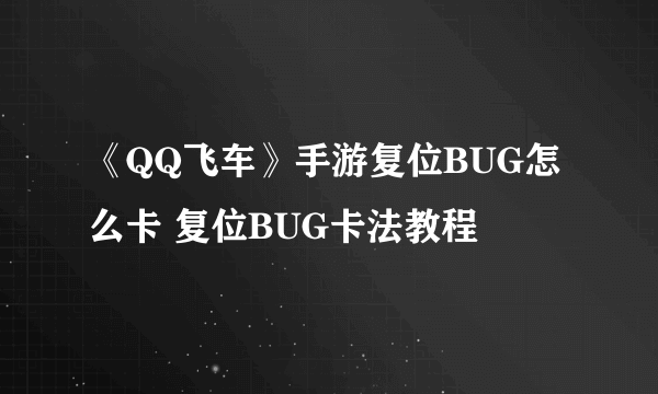 《QQ飞车》手游复位BUG怎么卡 复位BUG卡法教程