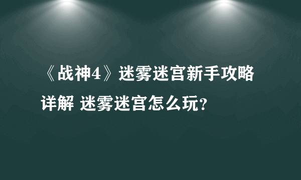 《战神4》迷雾迷宫新手攻略详解 迷雾迷宫怎么玩？