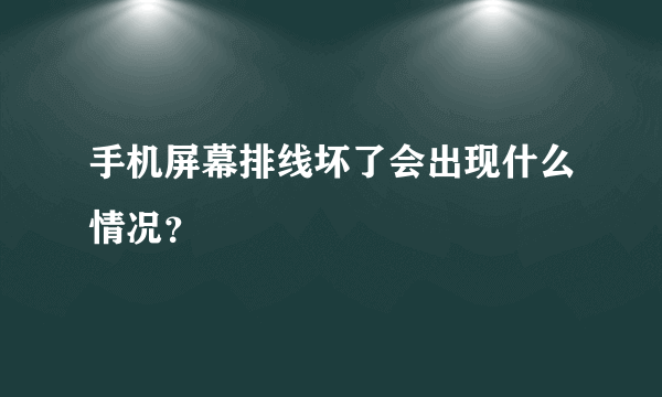 手机屏幕排线坏了会出现什么情况？