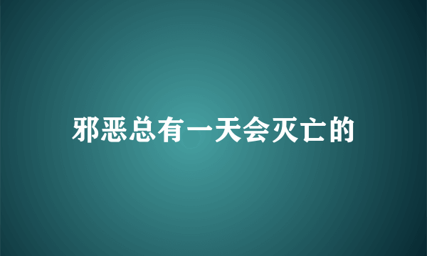 邪恶总有一天会灭亡的