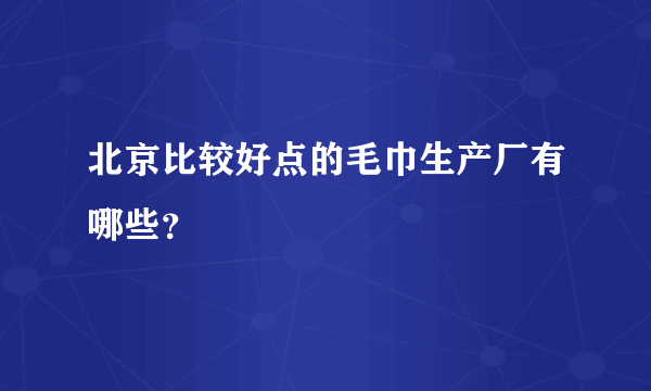 北京比较好点的毛巾生产厂有哪些？