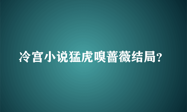 冷宫小说猛虎嗅蔷薇结局？