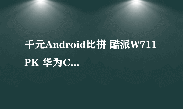 千元Android比拼 酷派W711 PK 华为C8500