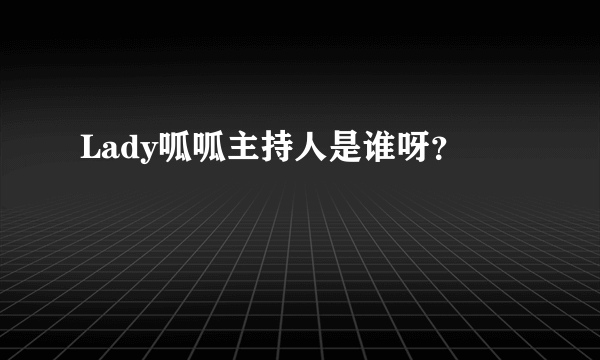 Lady呱呱主持人是谁呀？