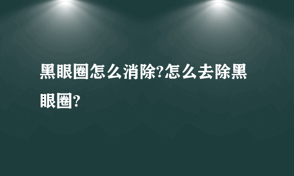 黑眼圈怎么消除?怎么去除黑眼圈?