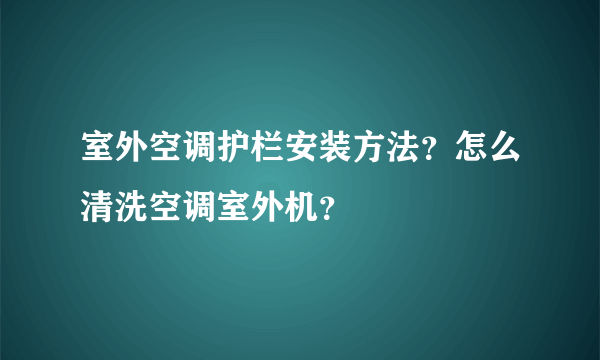 室外空调护栏安装方法？怎么清洗空调室外机？