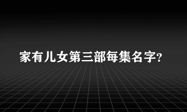 家有儿女第三部每集名字？