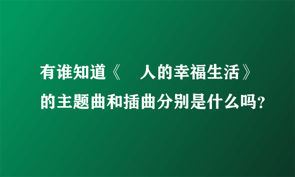 有谁知道《囧人的幸福生活》的主题曲和插曲分别是什么吗？