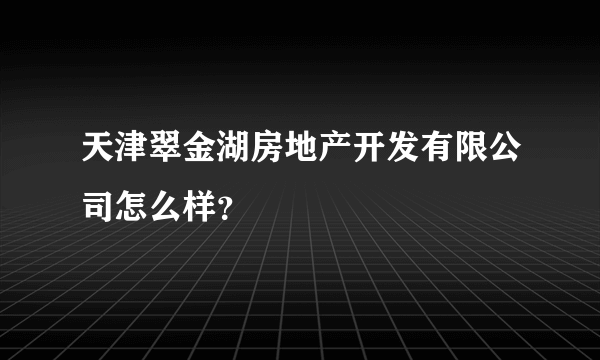 天津翠金湖房地产开发有限公司怎么样？