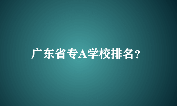 广东省专A学校排名？