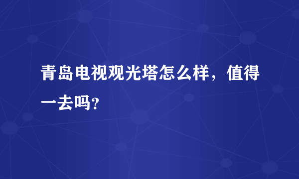 青岛电视观光塔怎么样，值得一去吗？