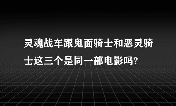 灵魂战车跟鬼面骑士和恶灵骑士这三个是同一部电影吗?