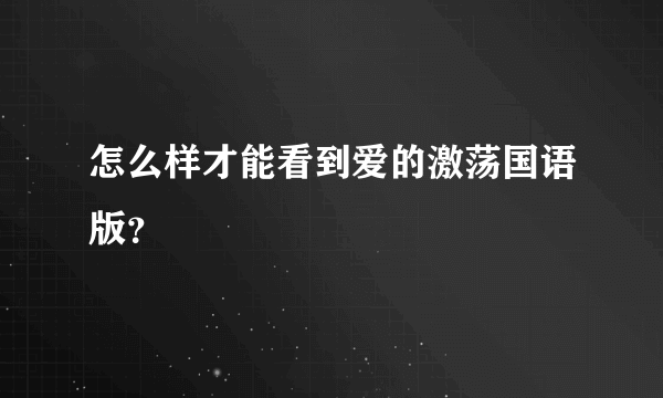 怎么样才能看到爱的激荡国语版？