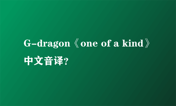 G-dragon《one of a kind》中文音译？