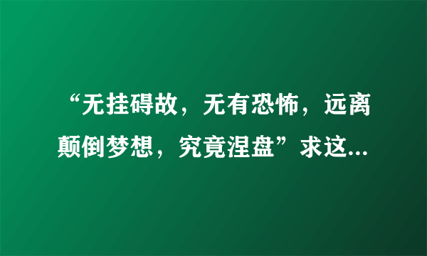 “无挂碍故，无有恐怖，远离颠倒梦想，究竟涅盘”求这几经文的注解