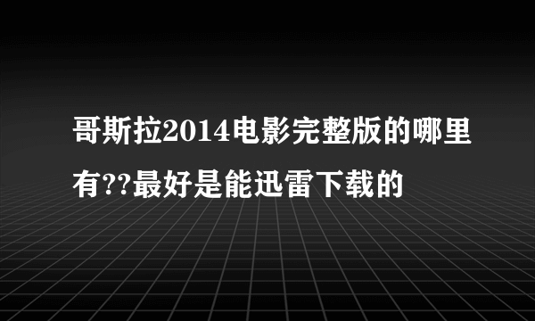 哥斯拉2014电影完整版的哪里有??最好是能迅雷下载的