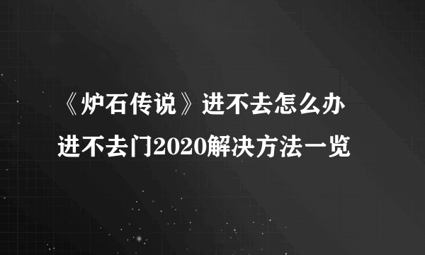 《炉石传说》进不去怎么办 进不去门2020解决方法一览