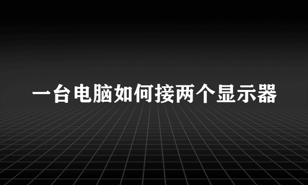 一台电脑如何接两个显示器