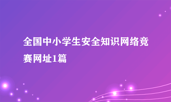 全国中小学生安全知识网络竞赛网址1篇